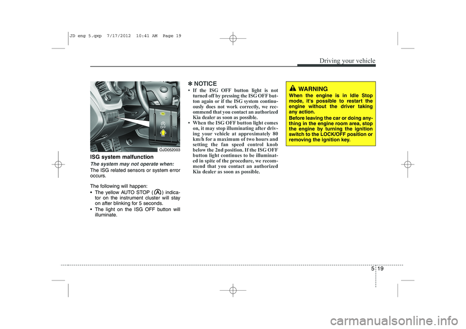 KIA CEED 2013 Owners Manual 519
Driving your vehicle
ISG system malfunction
The system may not operate when:
The ISG related sensors or system error
occurs.
The following will happen:
The yellow AUTO STOP ( ) indica-tor on KIA CEED 2013 Owners Manual 519
Driving your vehicle
ISG system malfunction
The system may not operate when:
The ISG related sensors or system error
occurs.
The following will happen:
The yellow AUTO STOP ( ) indica-tor on