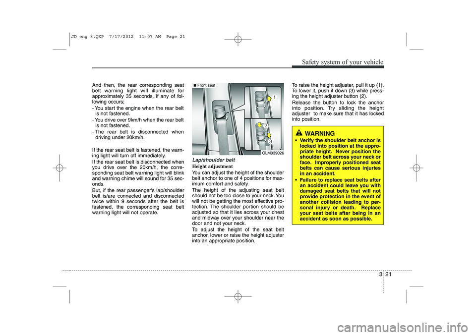 KIA CEED 2013 Owners Guide 321
Safety system of your vehicle
And then, the rear corresponding seat 
belt warning light will illuminate for
approximately 35 seconds, if any of fol-
lowing occurs; 
- You start the engine when the
