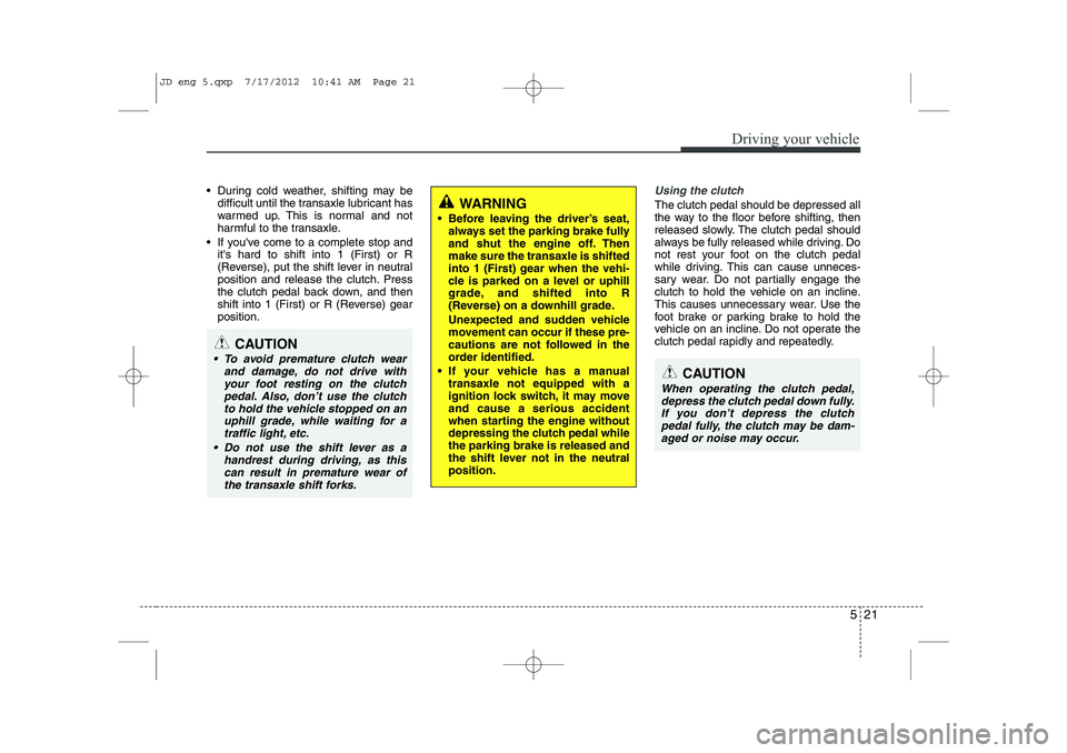 KIA CEED 2013 Owners Manual 521
Driving your vehicle
During cold weather, shifting may bedifficult until the transaxle lubricant has
warmed up. This is normal and not
harmful to the transaxle.
If youve come to a complete s KIA CEED 2013 Owners Manual 521
Driving your vehicle
During cold weather, shifting may bedifficult until the transaxle lubricant has
warmed up. This is normal and not
harmful to the transaxle.
If youve come to a complete s