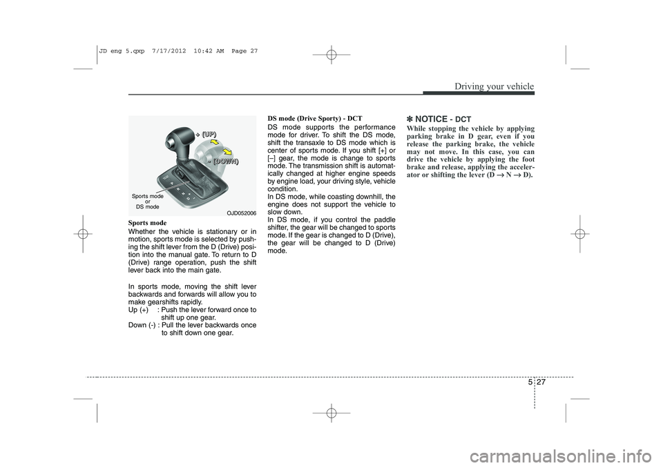 KIA CEED 2013 Owners Manual 527
Driving your vehicle
Sports mode
Whether the vehicle is stationary or in
motion, sports mode is selected by push-
ing the shift lever from the D (Drive) posi-
tion into the manual gate. To retur KIA CEED 2013 Owners Manual 527
Driving your vehicle
Sports mode
Whether the vehicle is stationary or in
motion, sports mode is selected by push-
ing the shift lever from the D (Drive) posi-
tion into the manual gate. To retur