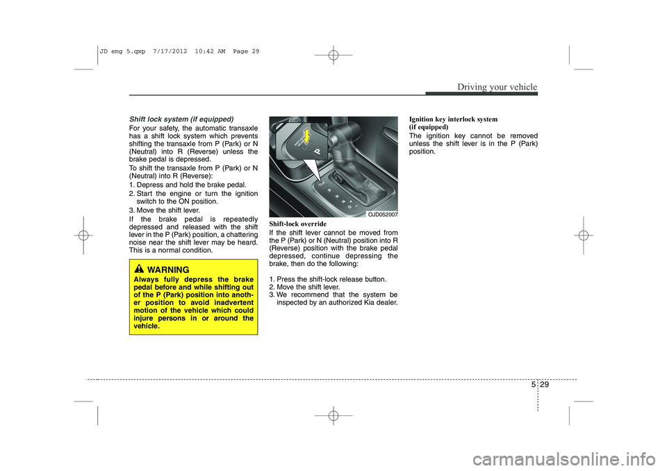 KIA CEED 2013 Owners Manual 529
Driving your vehicle
Shift lock system (if equipped)
For your safety, the automatic transaxle
has a shift lock system which prevents
shifting the transaxle from P (Park) or N
(Neutral) into R (Re KIA CEED 2013 Owners Manual 529
Driving your vehicle
Shift lock system (if equipped)
For your safety, the automatic transaxle
has a shift lock system which prevents
shifting the transaxle from P (Park) or N
(Neutral) into R (Re