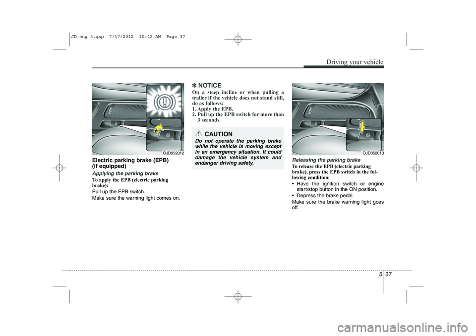 KIA CEED 2013 User Guide 537
Driving your vehicle
Electric parking brake (EPB) (if equipped)
Applying the parking brake
To apply the EPB (electric parking brake):
Pull up the EPB switch.
Make sure the warning light comes on. KIA CEED 2013 User Guide 537
Driving your vehicle
Electric parking brake (EPB) (if equipped)
Applying the parking brake
To apply the EPB (electric parking brake):
Pull up the EPB switch.
Make sure the warning light comes on.