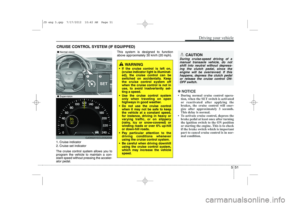 KIA CEED 2013 Owners Manual 551
Driving your vehicle
1. Cruise indicator
2. Cruise set indicator
The cruise control system allows you to
program the vehicle to maintain a con-stant speed without pressing the acceler-ator peda KIA CEED 2013 Owners Manual 551
Driving your vehicle
1. Cruise indicator
2. Cruise set indicator
The cruise control system allows you to
program the vehicle to maintain a con-stant speed without pressing the acceler-ator peda