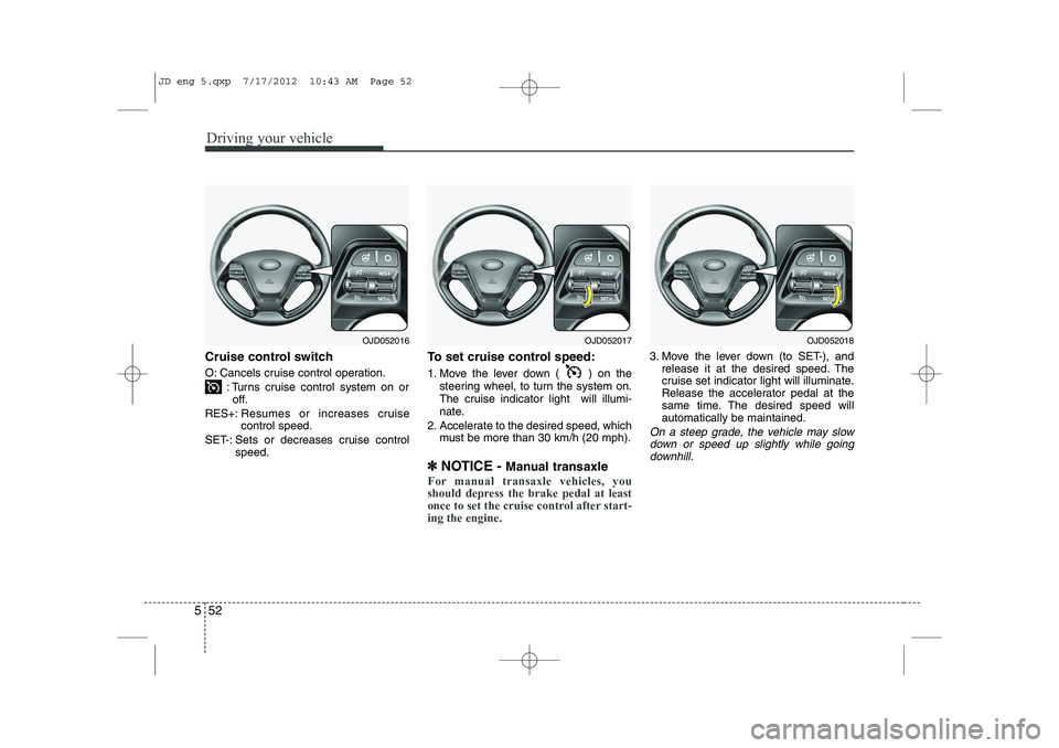 KIA CEED 2013 Owners Manual Driving your vehicle
52
5
Cruise control switch
O: Cancels cruise control operation.
: Turns cruise control system on oroff.
RES+: Resumes or increases cruise control speed.
SET-: Sets or decreases c KIA CEED 2013 Owners Manual Driving your vehicle
52
5
Cruise control switch
O: Cancels cruise control operation.
: Turns cruise control system on oroff.
RES+: Resumes or increases cruise control speed.
SET-: Sets or decreases c