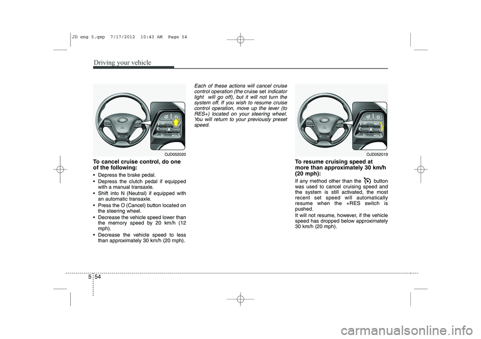 KIA CEED 2013 Owners Manual Driving your vehicle
54
5
To cancel cruise control, do one
of the following:
Depress the brake pedal.
Depress the clutch pedal if equipped
with a manual transaxle.
Shift into N (Neutral) if e KIA CEED 2013 Owners Manual Driving your vehicle
54
5
To cancel cruise control, do one
of the following:
Depress the brake pedal.
Depress the clutch pedal if equipped
with a manual transaxle.
Shift into N (Neutral) if e