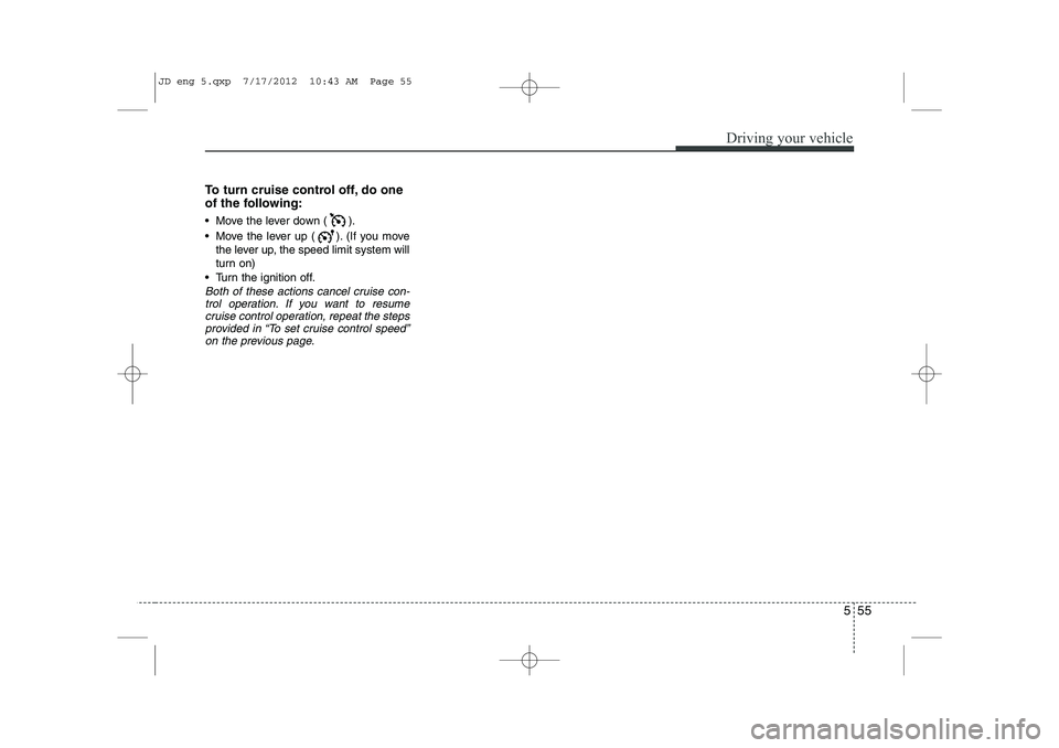 KIA CEED 2013 Owners Manual 555
Driving your vehicle
To turn cruise control off, do one
of the following:
Move the lever down ( ).
Move the lever up ( ). (If you movethe lever up, the speed limit system will
turn on)
T KIA CEED 2013 Owners Manual 555
Driving your vehicle
To turn cruise control off, do one
of the following:
Move the lever down ( ).
Move the lever up ( ). (If you movethe lever up, the speed limit system will
turn on)
T