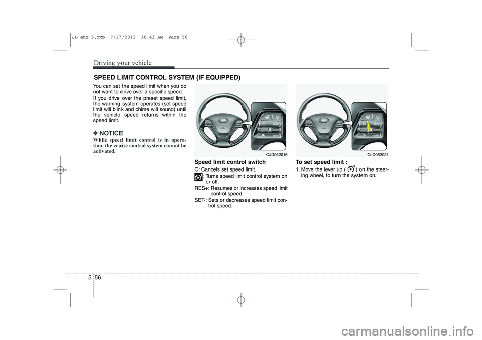KIA CEED 2013 Owners Manual Driving your vehicle
56
5
You can set the speed limit when you do
not want to drive over a specific speed.
If you drive over the preset speed limit,
the warning system operates (set speed
limit wil KIA CEED 2013 Owners Manual Driving your vehicle
56
5
You can set the speed limit when you do
not want to drive over a specific speed.
If you drive over the preset speed limit,
the warning system operates (set speed
limit wil