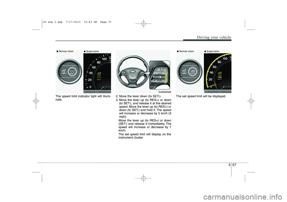 KIA CEED 2013 Owners Manual 557
Driving your vehicle
The speed limit indicator light will illumi-
nate.2. Move the lever down (to SET-).
3. Move the lever up (to RES+) or down
(to SET-), and release it at the desired
speed. M KIA CEED 2013 Owners Manual 557
Driving your vehicle
The speed limit indicator light will illumi-
nate.2. Move the lever down (to SET-).
3. Move the lever up (to RES+) or down
(to SET-), and release it at the desired
speed. M