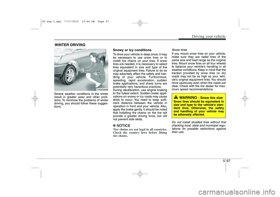 KIA CEED 2013  Owners Manual 567
Driving your vehicle
Severe weather conditions in the winter 
result in greater wear and other prob-
lems. To minimize the problems of winter
driving, you should follow these sugges-tions:Snowy or