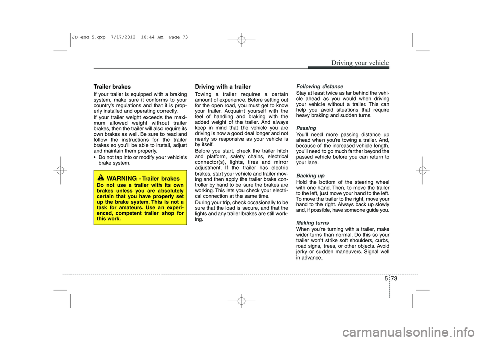 KIA CEED 2013 Owners Manual 573
Driving your vehicle
Trailer brakes
If your trailer is equipped with a braking
system, make sure it conforms to your
country’s regulations and that it is prop-
erly installed and operating co KIA CEED 2013 Owners Manual 573
Driving your vehicle
Trailer brakes
If your trailer is equipped with a braking
system, make sure it conforms to your
country’s regulations and that it is prop-
erly installed and operating co