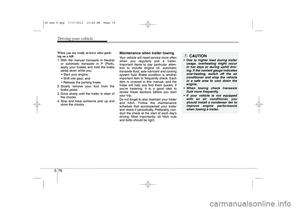 KIA CEED 2013 Service Manual Driving your vehicle
76
5
When you are ready to leave after park- ing on a hill
1. With the manual transaxle in Neutral
or automatic transaxle in P (Park),
apply your brakes and hold the brake
peda KIA CEED 2013 Service Manual Driving your vehicle
76
5
When you are ready to leave after park- ing on a hill
1. With the manual transaxle in Neutral
or automatic transaxle in P (Park),
apply your brakes and hold the brake
peda