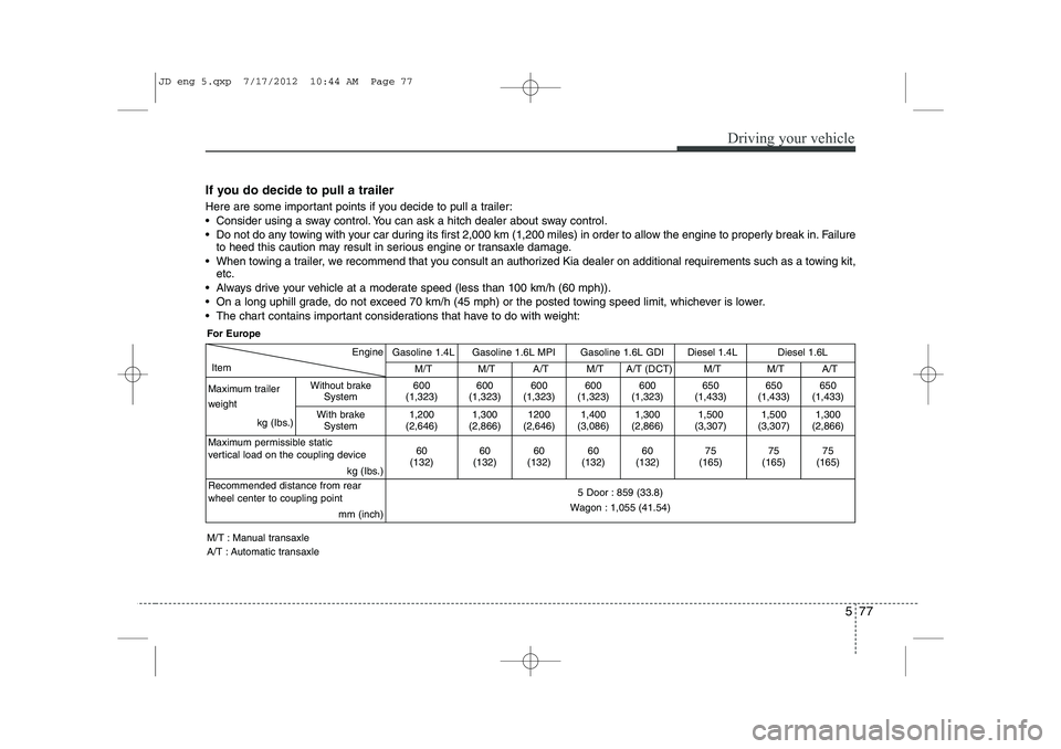 KIA CEED 2013 Owners Manual 577
Driving your vehicle
If you do decide to pull a trailer
Here are some important points if you decide to pull a trailer:
Consider using a sway control. You can ask a hitch dealer about sway c KIA CEED 2013 Owners Manual 577
Driving your vehicle
If you do decide to pull a trailer
Here are some important points if you decide to pull a trailer:
Consider using a sway control. You can ask a hitch dealer about sway c