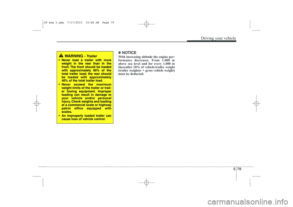 KIA CEED 2013 Service Manual 579
Driving your vehicle
✽✽NOTICE
With increasing altitude the engine per-
formance decreases. From 1.000 m
above sea level and for every 1.000 m
thereafter 10% of vehicle/trailer weight
(trailer KIA CEED 2013 Service Manual 579
Driving your vehicle
✽✽NOTICE
With increasing altitude the engine per-
formance decreases. From 1.000 m
above sea level and for every 1.000 m
thereafter 10% of vehicle/trailer weight
(trailer