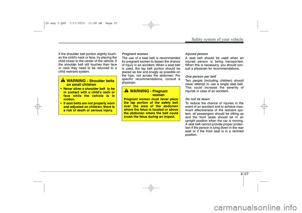 KIA CEED 2013  Owners Manual 327
Safety system of your vehicle
WARNING - Pregnant
women
Pregnant women must never place 
the lap portion of the safety belt
over the area of the abdomen
where the fetus is located or abovethe abdom