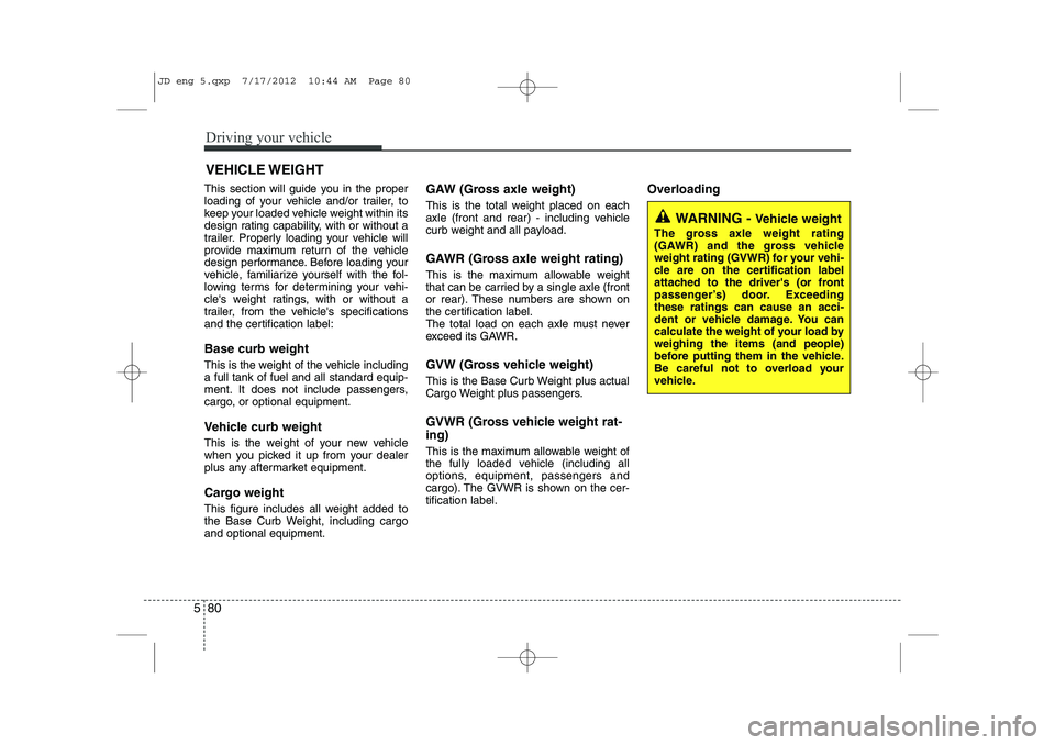 KIA CEED 2013  Owners Manual Driving your vehicle
80
5
This section will guide you in the proper 
loading of your vehicle and/or trailer, to
keep your loaded vehicle weight within its
design rating capability, with or without a
t