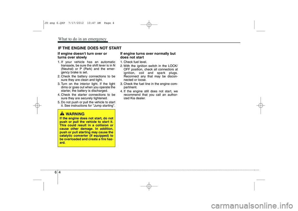 KIA CEED 2013 Service Manual What to do in an emergency
4
6
IF THE ENGINE DOES NOT START
If engine doesnt turn over or
turns over slowly
1. If your vehicle has an automatic transaxle, be sure the shift lever is in N
(Neutral) KIA CEED 2013 Service Manual What to do in an emergency
4
6
IF THE ENGINE DOES NOT START
If engine doesnt turn over or
turns over slowly
1. If your vehicle has an automatic transaxle, be sure the shift lever is in N
(Neutral)
