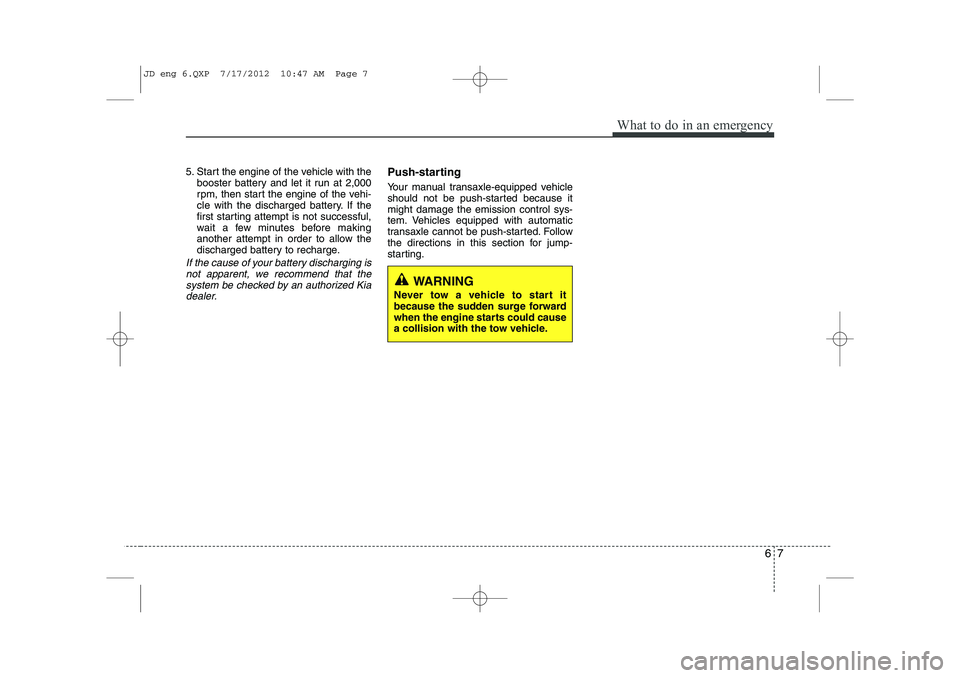 KIA CEED 2013 Service Manual 67
What to do in an emergency
5. Start the engine of the vehicle with thebooster battery and let it run at 2,000
rpm, then start the engine of the vehi-
cle with the discharged battery. If the
first KIA CEED 2013 Service Manual 67
What to do in an emergency
5. Start the engine of the vehicle with thebooster battery and let it run at 2,000
rpm, then start the engine of the vehi-
cle with the discharged battery. If the
first