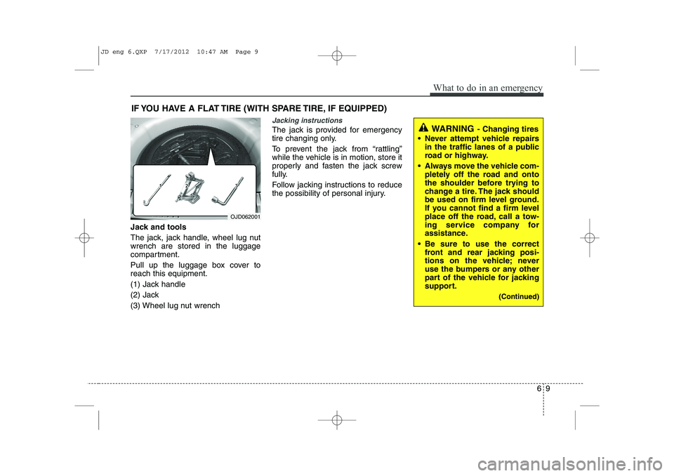 KIA CEED 2013 Owners Manual 69
What to do in an emergency
IF YOU HAVE A FLAT TIRE (WITH SPARE TIRE, IF EQUIPPED)
Jack and tools
The jack, jack handle, wheel lug nut wrench are stored in the luggage
compartment.
Pull up the lug KIA CEED 2013 Owners Manual 69
What to do in an emergency
IF YOU HAVE A FLAT TIRE (WITH SPARE TIRE, IF EQUIPPED)
Jack and tools
The jack, jack handle, wheel lug nut wrench are stored in the luggage
compartment.
Pull up the lug