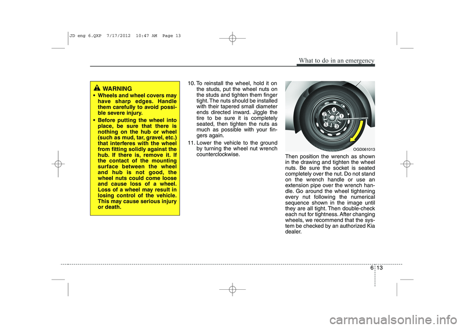 KIA CEED 2013 Owners Manual 613
What to do in an emergency
10. To reinstall the wheel, hold it onthe studs, put the wheel nuts on the studs and tighten them finger
tight. The nuts should be installedwith their tapered small diam KIA CEED 2013 Owners Manual 613
What to do in an emergency
10. To reinstall the wheel, hold it onthe studs, put the wheel nuts on the studs and tighten them finger
tight. The nuts should be installedwith their tapered small diam