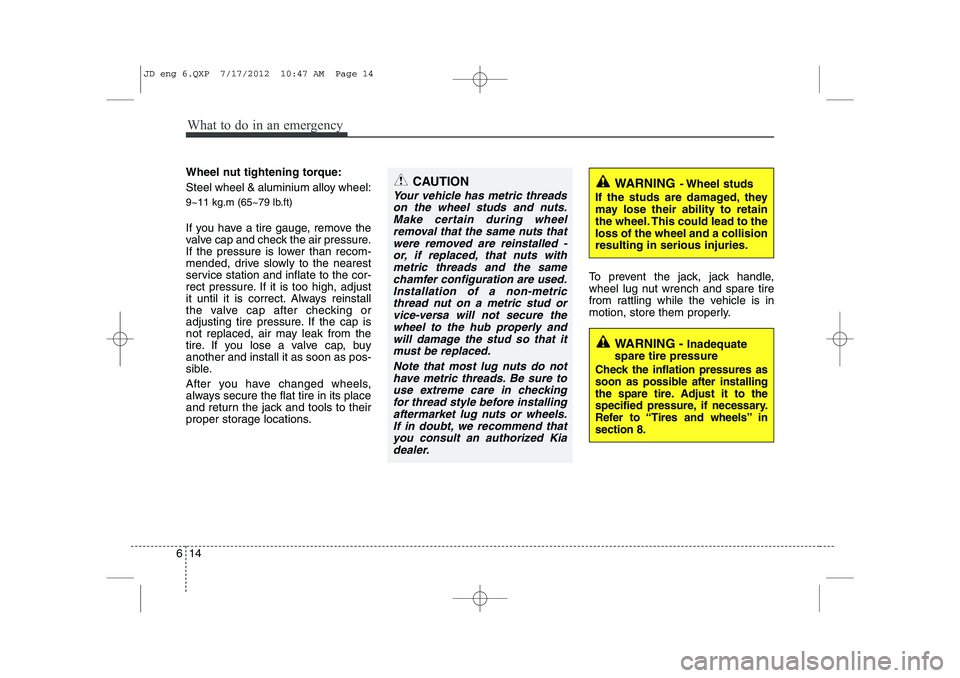 KIA CEED 2013 Owners Manual What to do in an emergency
14
6
Wheel nut tightening torque:
Steel wheel & aluminium alloy wheel:
9~11 kg.m (65~79 lb.ft)
If you have a tire gauge, remove the
valve cap and check the air pressure. KIA CEED 2013 Owners Manual What to do in an emergency
14
6
Wheel nut tightening torque:
Steel wheel & aluminium alloy wheel:
9~11 kg.m (65~79 lb.ft)
If you have a tire gauge, remove the
valve cap and check the air pressure.