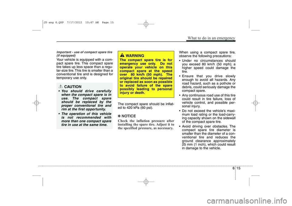 KIA CEED 2013 Owners Manual 615
What to do in an emergency
Important - use of compact spare tire(if equipped)
Your vehicle is equipped with a com-
pact spare tire. This compact spare
tire takes up less space than a regu-
lar-si KIA CEED 2013 Owners Manual 615
What to do in an emergency
Important - use of compact spare tire(if equipped)
Your vehicle is equipped with a com-
pact spare tire. This compact spare
tire takes up less space than a regu-
lar-si