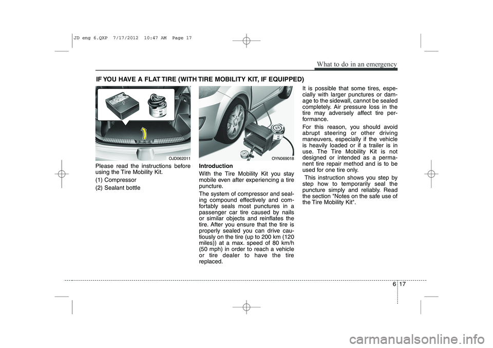 KIA CEED 2013 Owners Manual 617
What to do in an emergency
IF YOU HAVE A FLAT TIRE (WITH TIRE MOBILITY KIT, IF EQUIPPED)
Please read the instructions before
using the Tire Mobility Kit. (1) Compressor(2) Sealant bottle Introduc KIA CEED 2013 Owners Manual 617
What to do in an emergency
IF YOU HAVE A FLAT TIRE (WITH TIRE MOBILITY KIT, IF EQUIPPED)
Please read the instructions before
using the Tire Mobility Kit. (1) Compressor(2) Sealant bottle Introduc