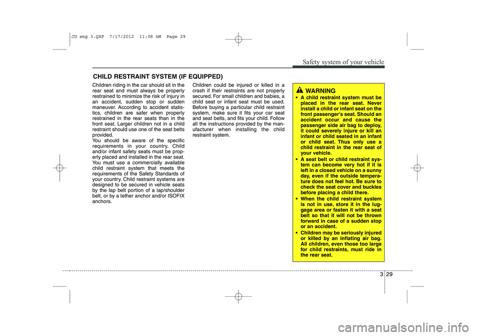 KIA CEED 2013  Owners Manual 329
Safety system of your vehicle
CHILD RESTRAINT SYSTEM (IF EQUIPPED)
Children riding in the car should sit in the 
rear seat and must always be properly
restrained to minimize the risk of injury ina