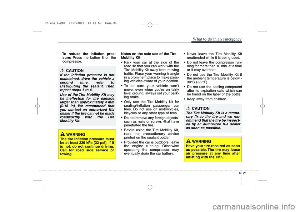 KIA CEED 2013 Owners Manual 621
What to do in an emergency
- To reduce the inflation pres-sure: Press the button 8 on the
compressor. Notes on the safe use of the Tire Mobility Kit
Park your car at the side of the
road so tha KIA CEED 2013 Owners Manual 621
What to do in an emergency
- To reduce the inflation pres-sure: Press the button 8 on the
compressor. Notes on the safe use of the Tire Mobility Kit
Park your car at the side of the
road so tha