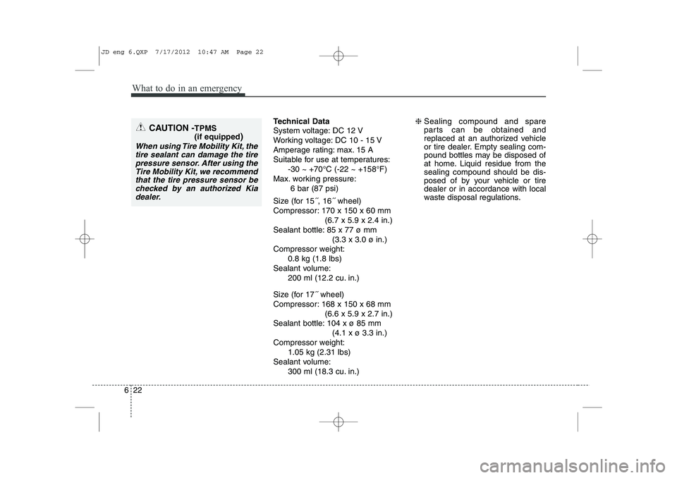 KIA CEED 2013  Owners Manual What to do in an emergency
22
6
Technical Data 
System voltage: DC 12 V 
Working voltage: DC 10 - 15 V
Amperage rating: max. 15 A
Suitable for use at temperatures:
-30 ~ +70°C (-22 ~ +158°F)
Max. wo