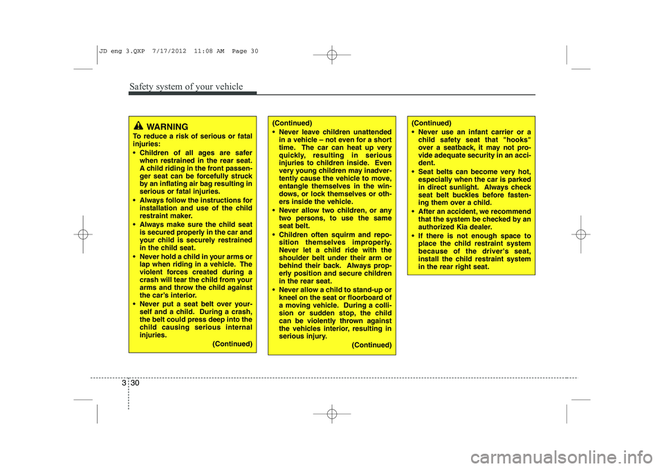 KIA CEED 2013  Owners Manual Safety system of your vehicle
30
3
(Continued) 
 Never leave children unattended
in a vehicle – not even for a short 
time. The car can heat up very
quickly, resulting in serious
injuries to childr