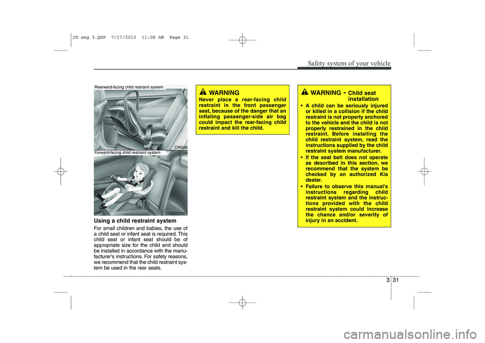 KIA CEED 2013  Owners Manual 331
Safety system of your vehicle
Using a child restraint system 
For small children and babies, the use of 
a child seat or infant seat is required. This
child seat or infant seat should be of
approp