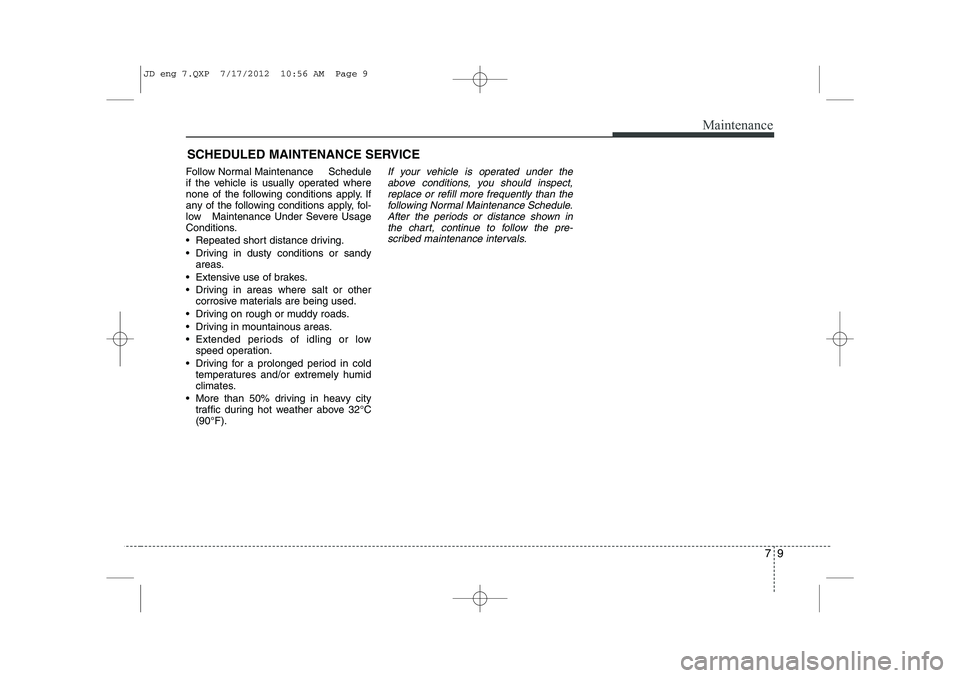 KIA CEED 2013 Owners Manual 79
Maintenance
SCHEDULED MAINTENANCE SERVICE
Follow Normal Maintenance Schedule
if the vehicle is usually operated where
none of the following conditions apply. If
any of the following conditio KIA CEED 2013 Owners Manual 79
Maintenance
SCHEDULED MAINTENANCE SERVICE
Follow Normal Maintenance Schedule
if the vehicle is usually operated where
none of the following conditions apply. If
any of the following conditio