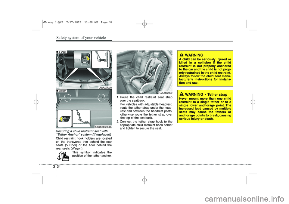 KIA CEED 2013  Owners Manual Safety system of your vehicle
34
3
Securing a child restraint seat with
“Tether Anchor” system (if equipped) 
Child restraint hook holders are located 
on the transverse trim behind the rearseats 