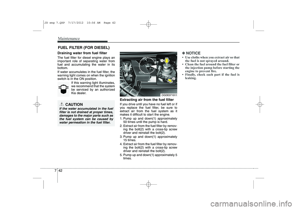 KIA CEED 2013 Owners Manual Maintenance
42
7
FUEL FILTER (FOR DIESEL)
Draining water from fuel filter
The fuel filter for diesel engine plays an
important role of separating water from
fuel and accumulating the water in itsbot KIA CEED 2013 Owners Manual Maintenance
42
7
FUEL FILTER (FOR DIESEL)
Draining water from fuel filter
The fuel filter for diesel engine plays an
important role of separating water from
fuel and accumulating the water in itsbot