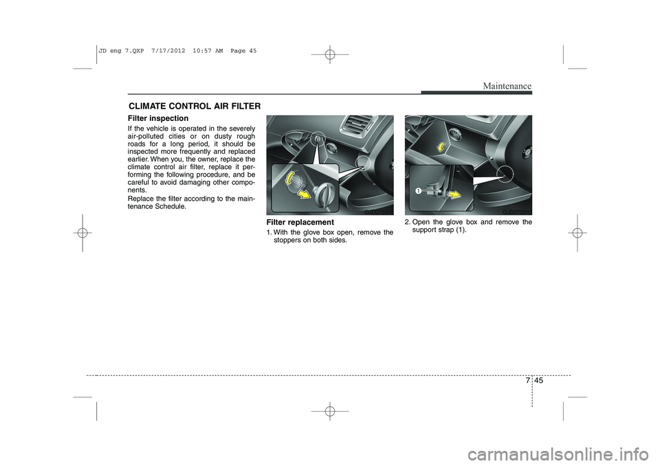 KIA CEED 2013 Owners Manual 745
Maintenance
CLIMATE CONTROL AIR FILTER
Filter inspection
If the vehicle is operated in the severely air-polluted cities or on dusty rough
roads for a long period, it should beinspected more frequ KIA CEED 2013 Owners Manual 745
Maintenance
CLIMATE CONTROL AIR FILTER
Filter inspection
If the vehicle is operated in the severely air-polluted cities or on dusty rough
roads for a long period, it should beinspected more frequ