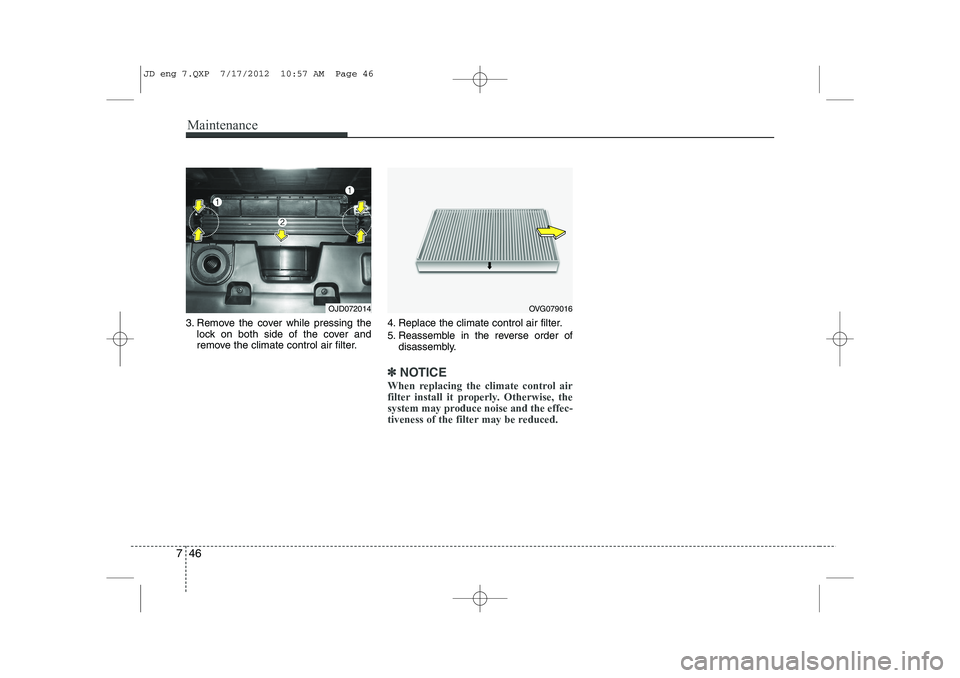 KIA CEED 2013 Owners Manual Maintenance
46
7
3. Remove the cover while pressing the
lock on both side of the cover and
remove the climate control air filter. 4. Replace the climate control air filter.
5. Reassemble in the reve KIA CEED 2013 Owners Manual Maintenance
46
7
3. Remove the cover while pressing the
lock on both side of the cover and
remove the climate control air filter. 4. Replace the climate control air filter.
5. Reassemble in the reve