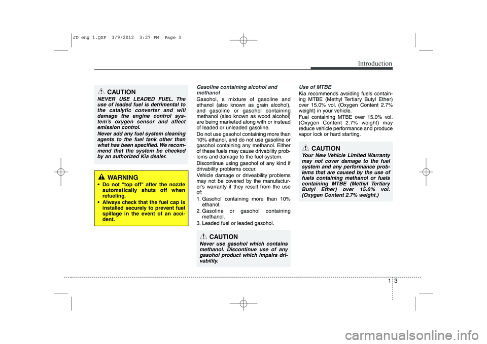 KIA CEED 2013 Owners Manual 13
Introduction
Gasoline containing alcohol andmethanol
Gasohol, a mixture of gasoline and
ethanol (also known as grain alcohol),and gasoline or gasohol containing
methanol (also known as wood alcoho KIA CEED 2013 Owners Manual 13
Introduction
Gasoline containing alcohol andmethanol
Gasohol, a mixture of gasoline and
ethanol (also known as grain alcohol),and gasoline or gasohol containing
methanol (also known as wood alcoho