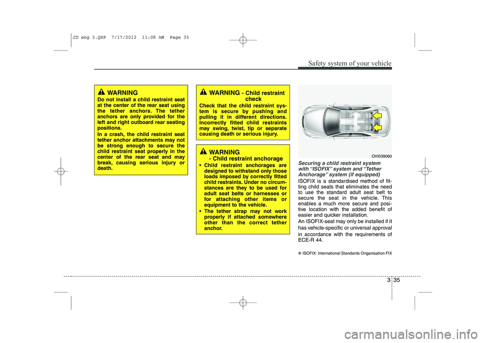 KIA CEED 2013 Workshop Manual 335
Safety system of your vehicle
Securing a child restraint systemwith “ISOFIX” system  and “Tether Anchorage” system (if equipped)
ISOFIX is a standardised method of fit- ting child seats th