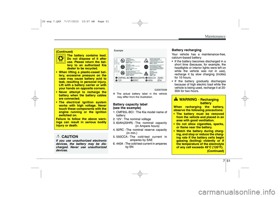 KIA CEED 2013 Owners Manual 751
Maintenance
❈The actual battery label in the vehicle
may differ from the illustration.
Battery capacity label
(see the example)
1. CMF65L-BCI : The Kia model name of battery
2. 12V : The nomi KIA CEED 2013 Owners Manual 751
Maintenance
❈The actual battery label in the vehicle
may differ from the illustration.
Battery capacity label
(see the example)
1. CMF65L-BCI : The Kia model name of battery
2. 12V : The nomi