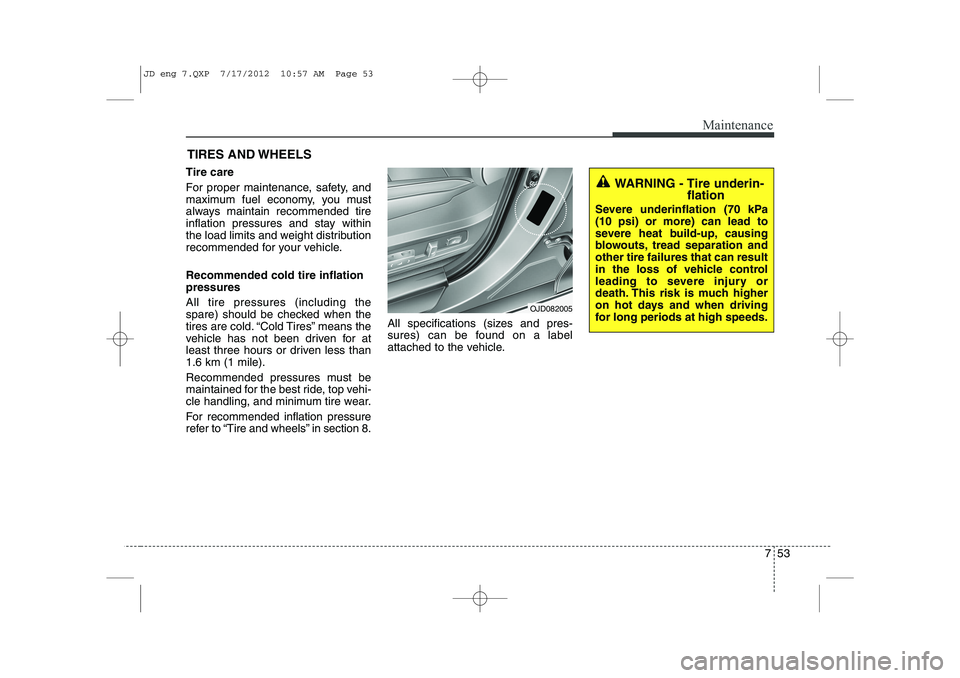 KIA CEED 2013 Owners Manual 753
Maintenance
TIRES AND WHEELS
Tire care
For proper maintenance, safety, and
maximum fuel economy, you must
always maintain recommended tire
inflation pressures and stay within
the load limits KIA CEED 2013 Owners Manual 753
Maintenance
TIRES AND WHEELS
Tire care
For proper maintenance, safety, and
maximum fuel economy, you must
always maintain recommended tire
inflation pressures and stay within
the load limits