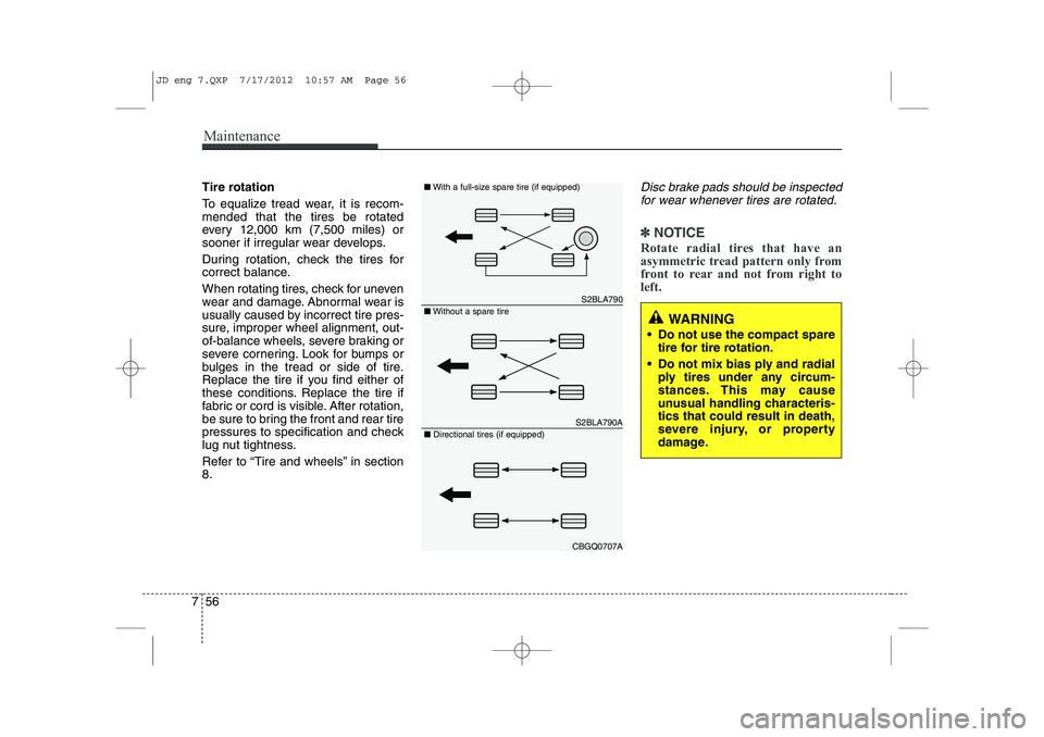 KIA CEED 2013  Owners Manual Maintenance
56
7
Tire rotation  
To equalize tread wear, it is recom- mended that the tires be rotated
every 12,000 km (7,500 miles) or
sooner if irregular wear develops. 
During rotation, check the t
