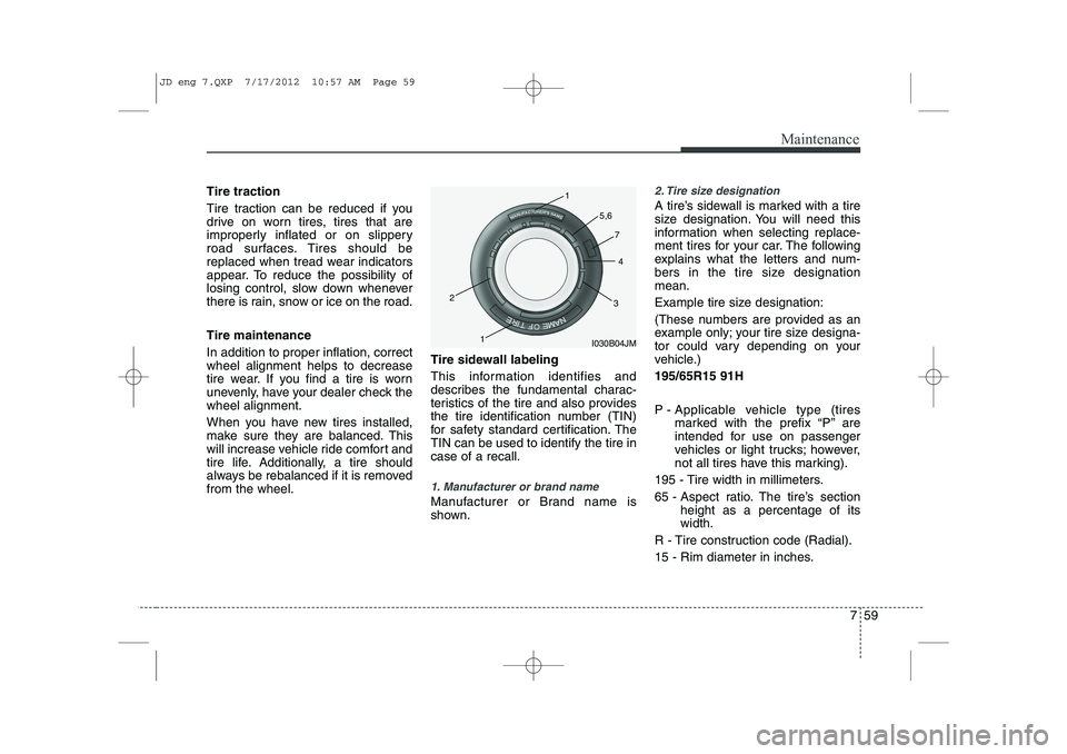 KIA CEED 2013 Owners Manual 759
Maintenance
Tire traction
Tire traction can be reduced if you
drive on worn tires, tires that are
improperly inflated or on slippery
road surfaces. Tires should be
replaced when tread wear indic KIA CEED 2013 Owners Manual 759
Maintenance
Tire traction
Tire traction can be reduced if you
drive on worn tires, tires that are
improperly inflated or on slippery
road surfaces. Tires should be
replaced when tread wear indic