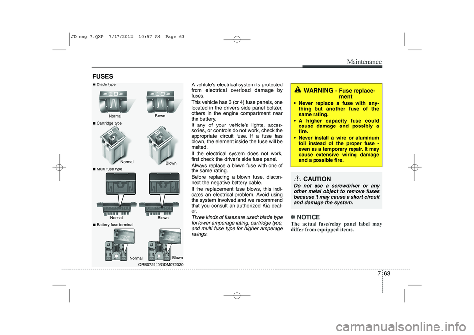 KIA CEED 2013 Repair Manual 763
Maintenance
FUSESA vehicle’s electrical system is protected
from electrical overload damage by
fuses.
This vehicle has 3 (or 4) fuse panels, one
located in the driver’s side panel bolster,
KIA CEED 2013 Repair Manual 763
Maintenance
FUSESA vehicle’s electrical system is protected
from electrical overload damage by
fuses.
This vehicle has 3 (or 4) fuse panels, one
located in the driver’s side panel bolster,