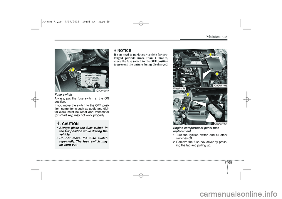 KIA CEED 2013  Owners Manual 765
Maintenance
Fuse switch
Always, put the fuse switch at the ON position. 
If you move the switch to the OFF posi- tion, some items such as audio and digi-
tal clock must be reset and transmitter
(o