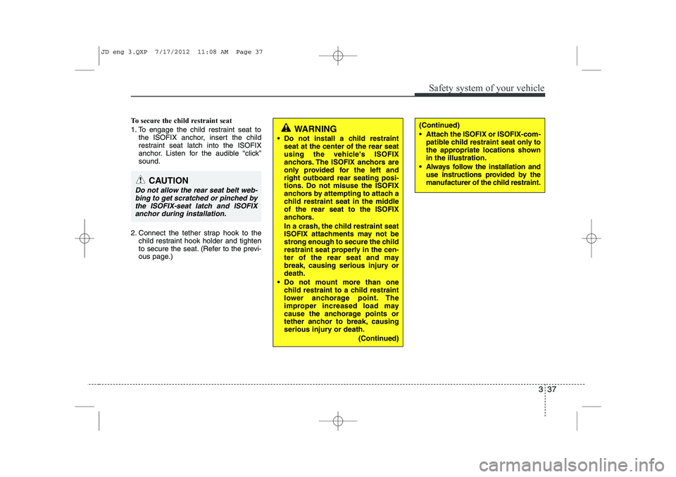 KIA CEED 2013 Workshop Manual 337
Safety system of your vehicle
To secure the child restraint seat 
1. To engage the child restraint seat tothe ISOFIX anchor, insert the child 
restraint seat latch into the ISOFIX
anchor. Listen f