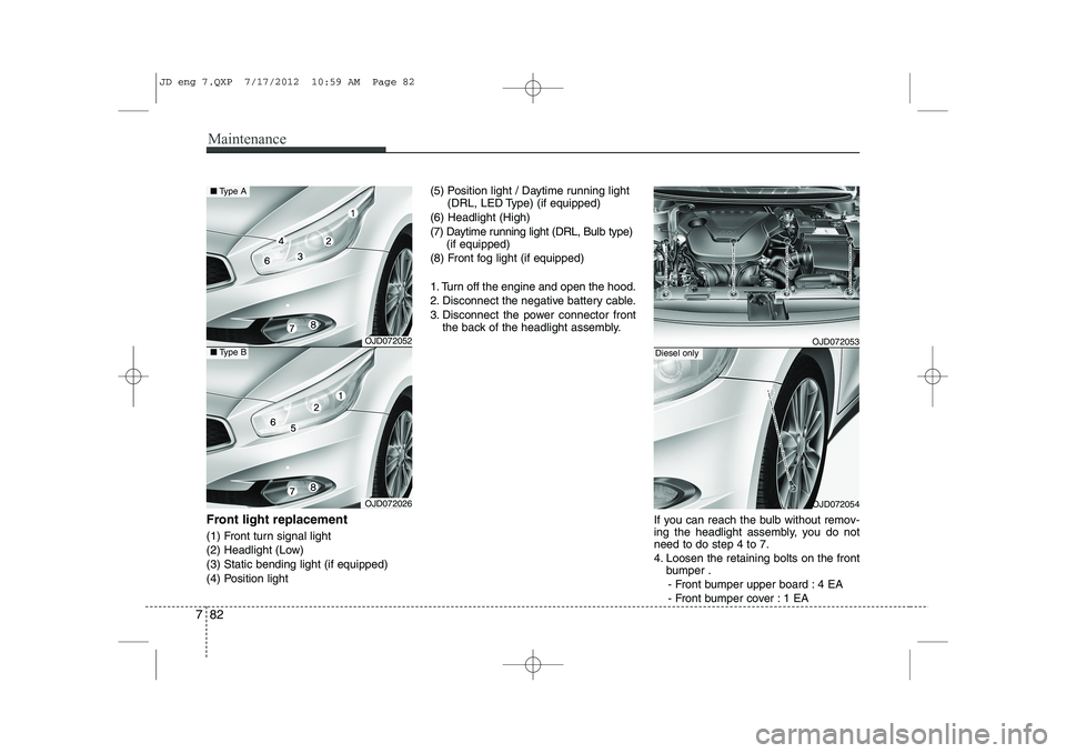KIA CEED 2013 Owners Manual Maintenance
82
7
Front light replacement
(1) Front turn signal light
(2) Headlight (Low)(3) Static bending light (if equipped)
(4) Position light (5) Position light / Daytime running light
(DRL, LED KIA CEED 2013 Owners Manual Maintenance
82
7
Front light replacement
(1) Front turn signal light
(2) Headlight (Low)(3) Static bending light (if equipped)
(4) Position light (5) Position light / Daytime running light
(DRL, LED
