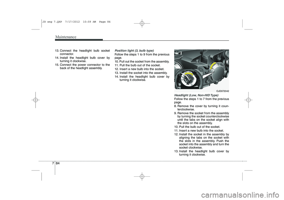 KIA CEED 2013 Owners Manual Maintenance
84
7
13. Connect the headlight bulb socket
connector.
14. Install the headlight bulb cover by turning it clockwise.
15. Connect the power connector to the back of the headlight assembly.Po KIA CEED 2013 Owners Manual Maintenance
84
7
13. Connect the headlight bulb socket
connector.
14. Install the headlight bulb cover by turning it clockwise.
15. Connect the power connector to the back of the headlight assembly.Po