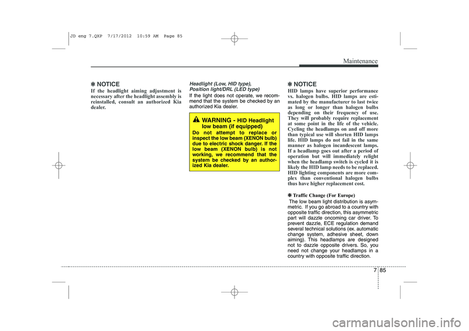 KIA CEED 2013 Owners Manual 785
Maintenance
✽✽NOTICE
If the headlight aiming adjustment is
necessary after the headlight assembly is
reinstalled, consult an authorized Kia
dealer.Headlight (Low, HID type), Position light/DR KIA CEED 2013 Owners Manual 785
Maintenance
✽✽NOTICE
If the headlight aiming adjustment is
necessary after the headlight assembly is
reinstalled, consult an authorized Kia
dealer.Headlight (Low, HID type), Position light/DR