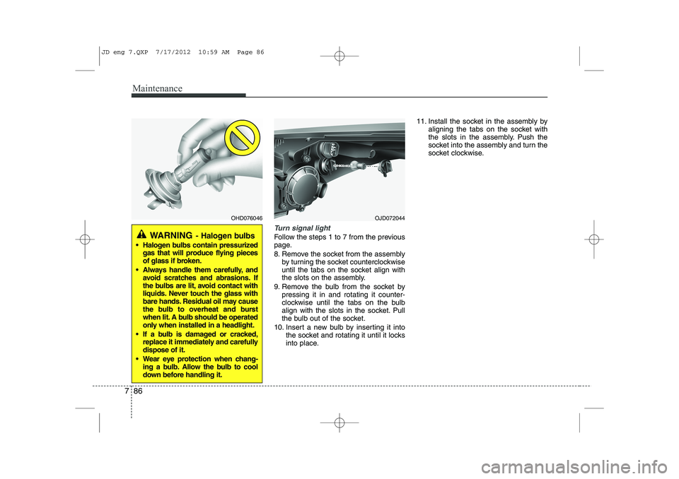 KIA CEED 2013 Owners Manual Maintenance
86
7
Turn signal light
Follow the steps 1 to 7 from the previous
page.
8. Remove the socket from the assembly
by turning the socket counterclockwise
until the tabs on the socket align w KIA CEED 2013 Owners Manual Maintenance
86
7
Turn signal light
Follow the steps 1 to 7 from the previous
page.
8. Remove the socket from the assembly
by turning the socket counterclockwise
until the tabs on the socket align w