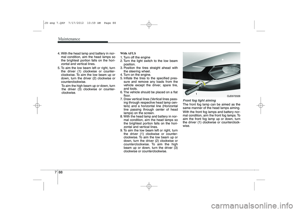 KIA CEED 2013 Owners Manual Maintenance
88
7
4. With the head lamp and battery in nor-
mal condition, aim the head lamps so
the brightest portion falls on the hori-
zontal and vertical lines.
5. To aim the low beam left or righ KIA CEED 2013 Owners Manual Maintenance
88
7
4. With the head lamp and battery in nor-
mal condition, aim the head lamps so
the brightest portion falls on the hori-
zontal and vertical lines.
5. To aim the low beam left or righ